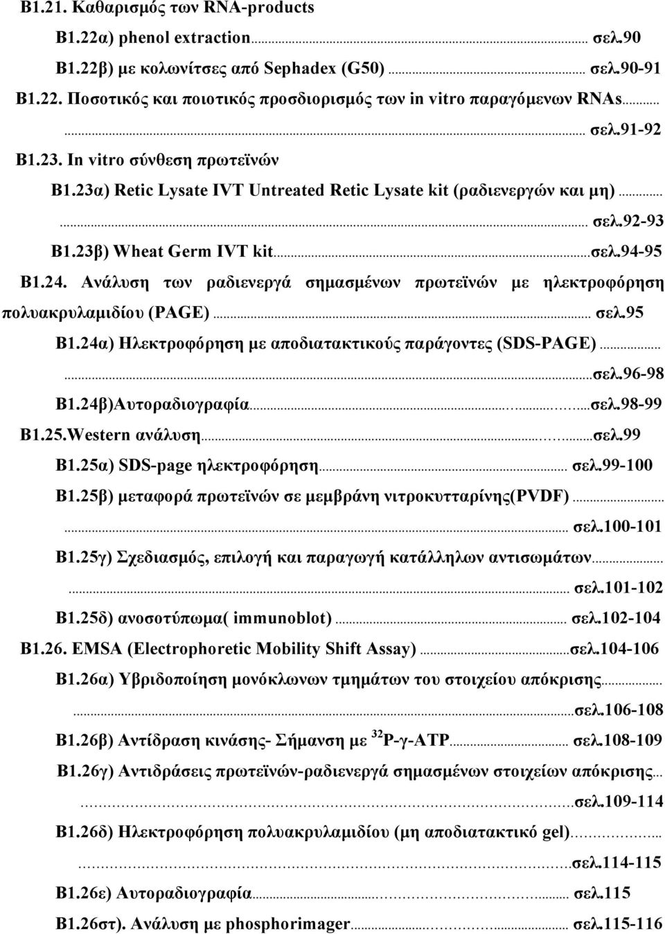 Ανάλυση των ραδιενεργά σημασμένων πρωτεϊνών με ηλεκτροφόρηση πολυακρυλαμιδίου (PAGE)... σελ.95 Β1.24α) Ηλεκτροφόρηση με αποδιατακτικούς παράγοντες (SDS-PAGE)......σελ.96-98 Β1.24β)Αυτοραδιογραφία.........σελ.98-99 Β1.