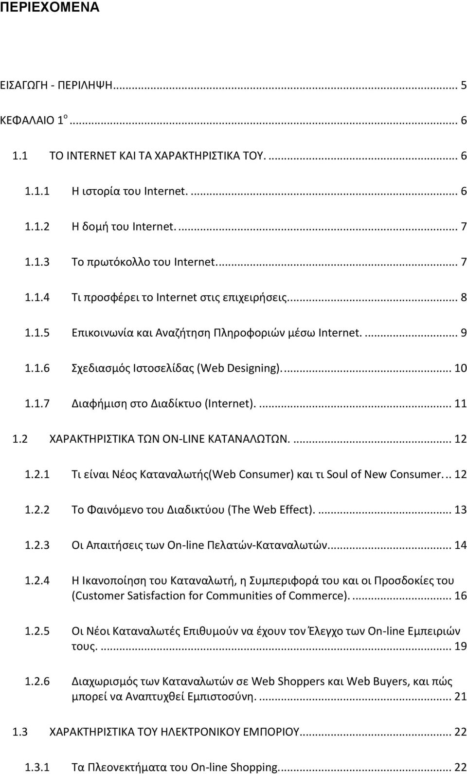... 11 1.2 ΧΑΡΑΚΤΗΡΙΣΤΙΚΑ ΤΩΝ ΟΝ-LΙΝΕ ΚΑΤΑΝΑΛΩΤΩΝ.... 12 1.2.1 Τι είναι Νέος Καταναλωτής(Web Consumer) και τι Soul of New Consumer... 12 1.2.2 Το Φαινόμενο του Διαδικτύου (The Web Effect).... 13 1.2.3 Οι Απαιτήσεις των On-line Πελατών-Καταναλωτών.