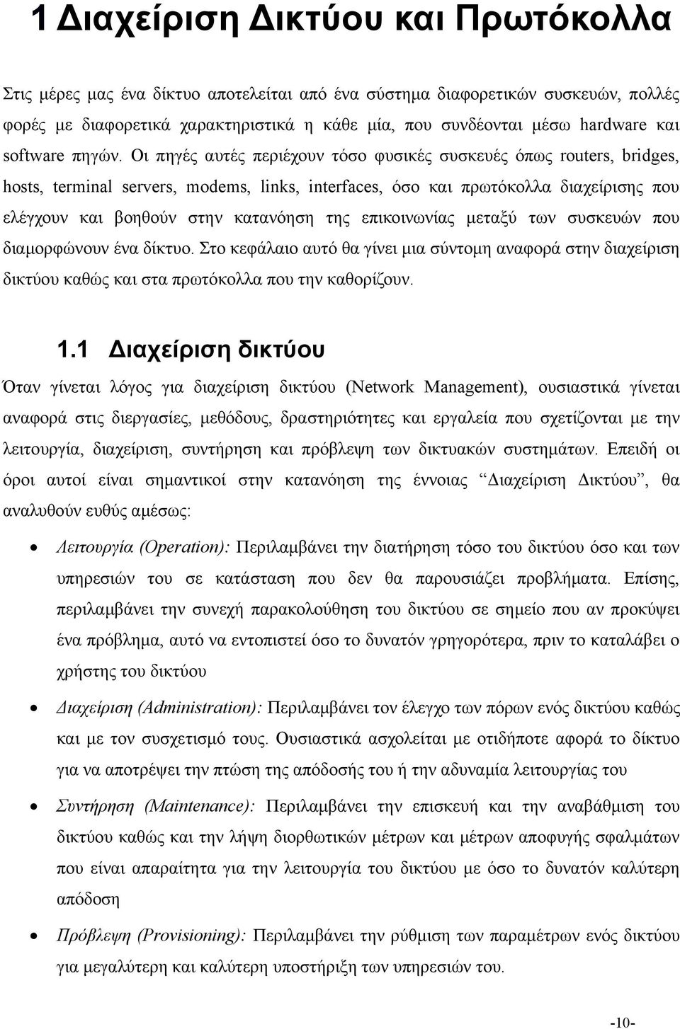 Οι πηγές αυτές περιέχουν τόσο φυσικές συσκευές όπως routers, bridges, hosts, terminal servers, modems, links, interfaces, όσο και πρωτόκολλα διαχείρισης που ελέγχουν και βοηθούν στην κατανόηση της