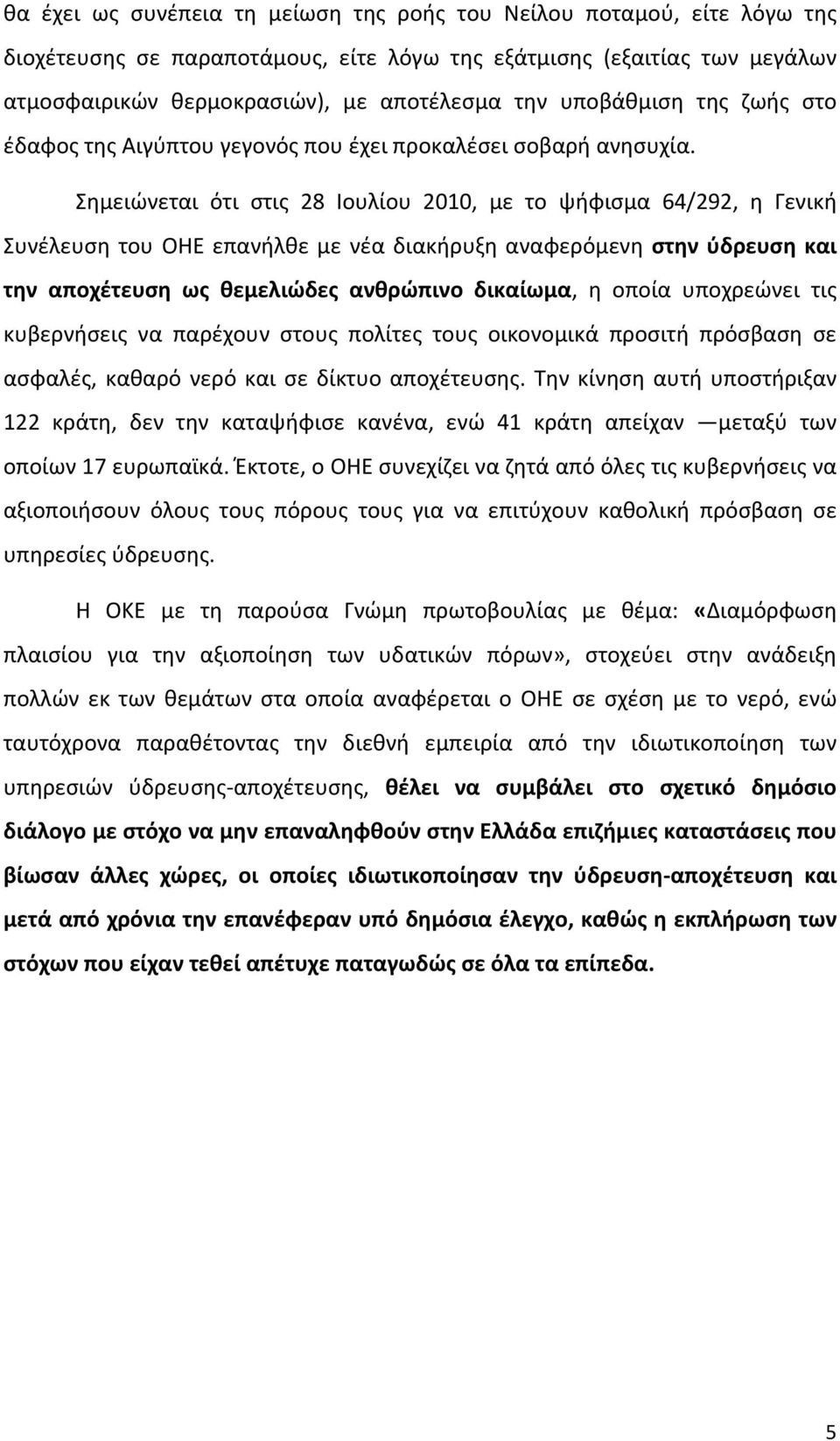 Σημειώνεται ότι στις 28 Ιουλίου 2010, με το ψήφισμα 64/292, η Γενική Συνέλευση του ΟΗΕ επανήλθε με νέα διακήρυξη αναφερόμενη στην ύδρευση και την αποχέτευση ως θεμελιώδες ανθρώπινο δικαίωμα, η οποία