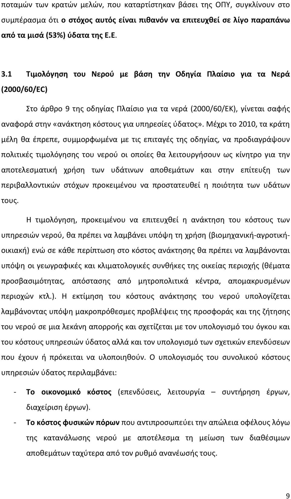 Μέχρι το 2010, τα κράτη μέλη θα έπρεπε, συμμορφωμένα με τις επιταγές της οδηγίας, να προδιαγράψουν πολιτικές τιμολόγησης του νερού οι οποίες θα λειτουργήσουν ως κίνητρο για την αποτελεσματική χρήση