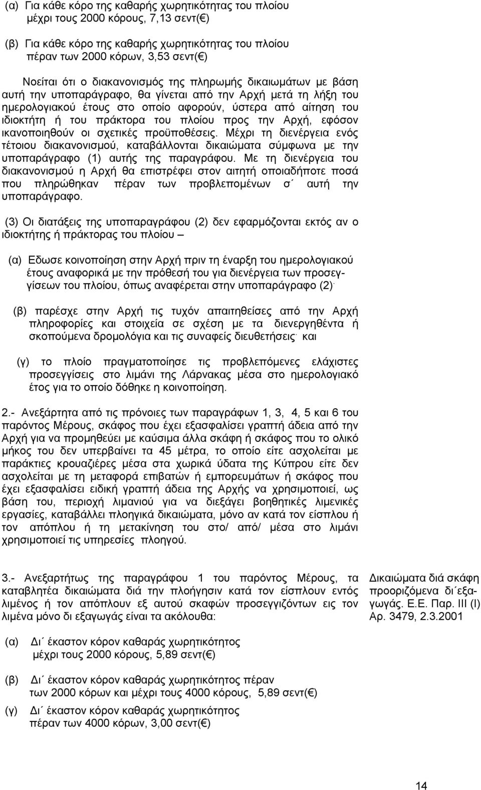 του πλοίου προς την Αρχή, εφόσον ικανοποιηθούν οι σχετικές προϋποθέσεις. Μέχρι τη διενέργεια ενός τέτοιου διακανονισμού, καταβάλλονται δικαιώματα σύμφωνα με την υποπαράγραφο (1) αυτής της παραγράφου.