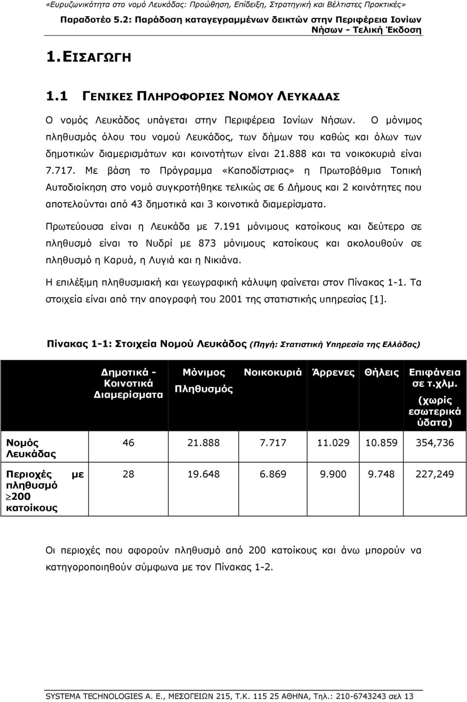 Με βάση το Πρόγραμμα «Καποδίστριας» η Πρωτοβάθμια Τοπική Αυτοδιοίκηση στο νομό συγκροτήθηκε τελικώς σε 6 Δήμους και 2 κοινότητες που αποτελούνται από 43 δημοτικά και 3 κοινοτικά διαμερίσματα.