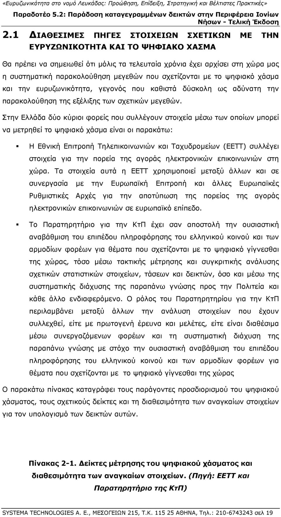 Στην Ελλάδα δύο κύριοι φορείς που συλλέγουν στοιχεία μέσω των οποίων μπορεί να μετρηθεί το ψηφιακό χάσμα είναι οι παρακάτω: Η Εθνική Επιτροπή Τηλεπικοινωνιών και Ταχυδρομείων (ΕΕΤΤ) συλλέγει στοιχεία