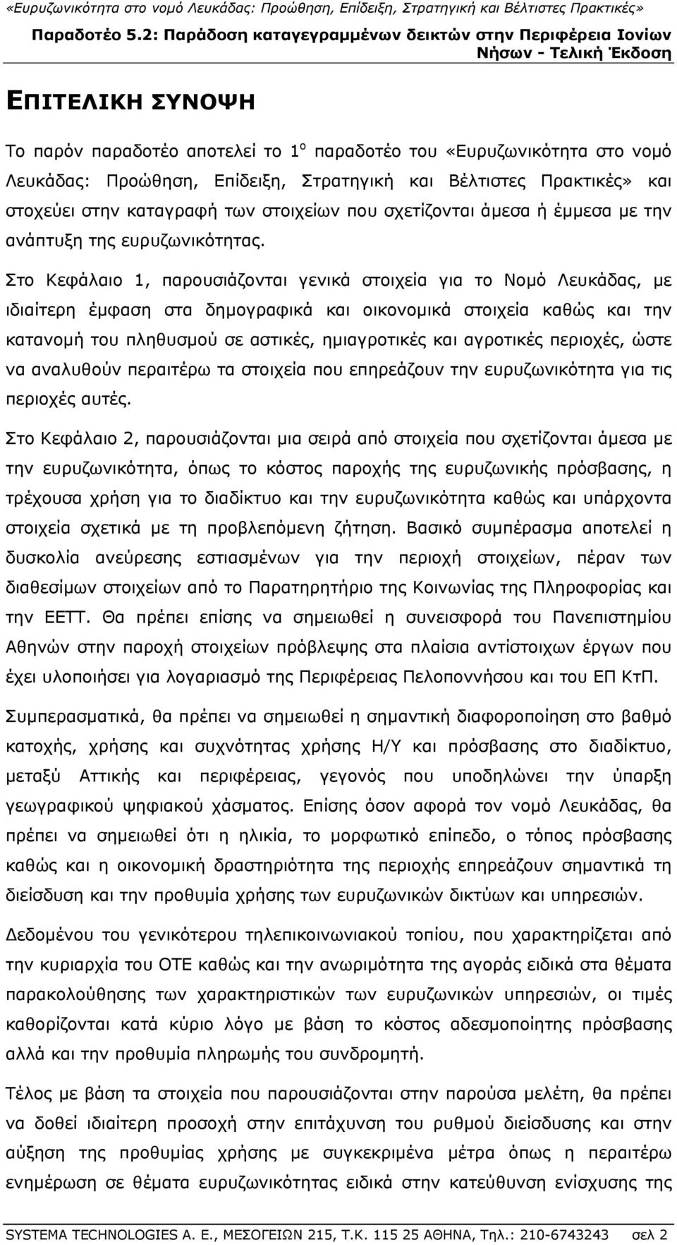 Στο Κεφάλαιο 1, παρουσιάζονται γενικά στοιχεία για το Νομό Λευκάδας, με ιδιαίτερη έμφαση στα δημογραφικά και οικονομικά στοιχεία καθώς και την κατανομή του πληθυσμού σε αστικές, ημιαγροτικές και