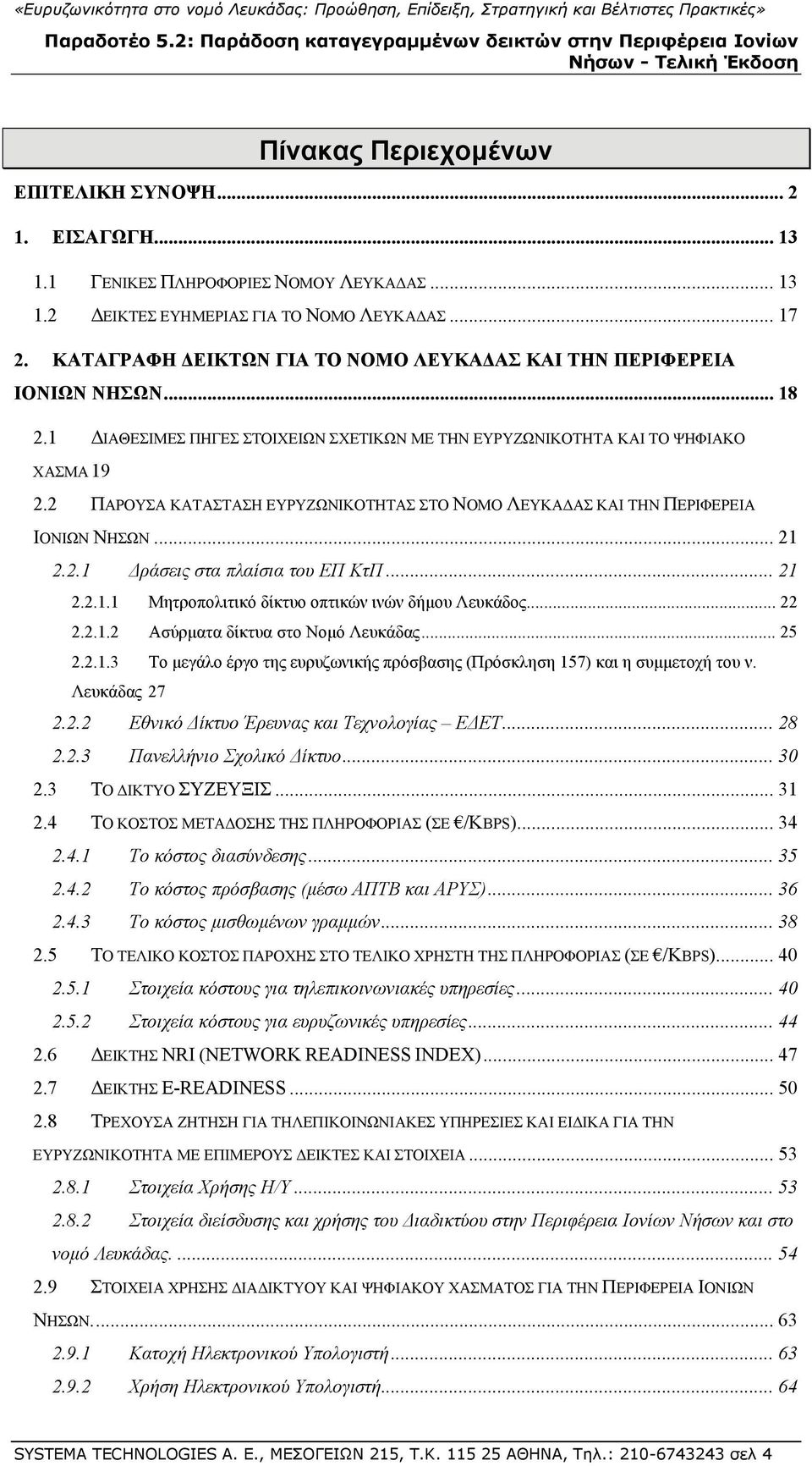 2 ΠΑΡΟΥΣΑ ΚΑΤΑΣΤΑΣΗ ΕΥΡΥΖΩΝΙΚΟΤΗΤΑΣ ΣΤΟ ΝΟΜΟ ΛΕΥΚΑΔΑΣ ΚΑΙ ΤΗΝ ΠΕΡΙΦΕΡΕΙΑ ΙΟΝΙΩΝ ΝΗΣΩΝ... 21 2.2.1 Δράσεις στα πλαίσια του ΕΠ ΚτΠ... 21 2.2.1.1 Μητροπολιτικό δίκτυο οπτικών ινών δήμου Λευκάδος... 22 2.