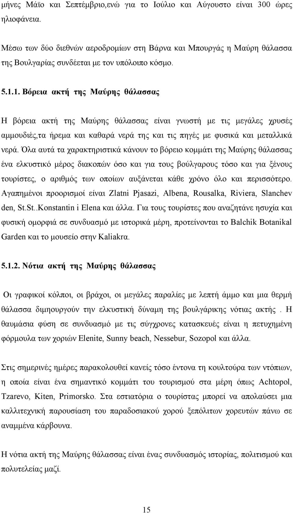 1. Βόρεια ακτή της Μαύρης θάλασσας Η βόρεια ακτή της Μαύρης θάλασσας είναι γνωστή με τις μεγάλες χρυσές αμμουδιές,τα ήρεμα και καθαρά νερά της και τις πηγές με φυσικά και μεταλλικά νερά.