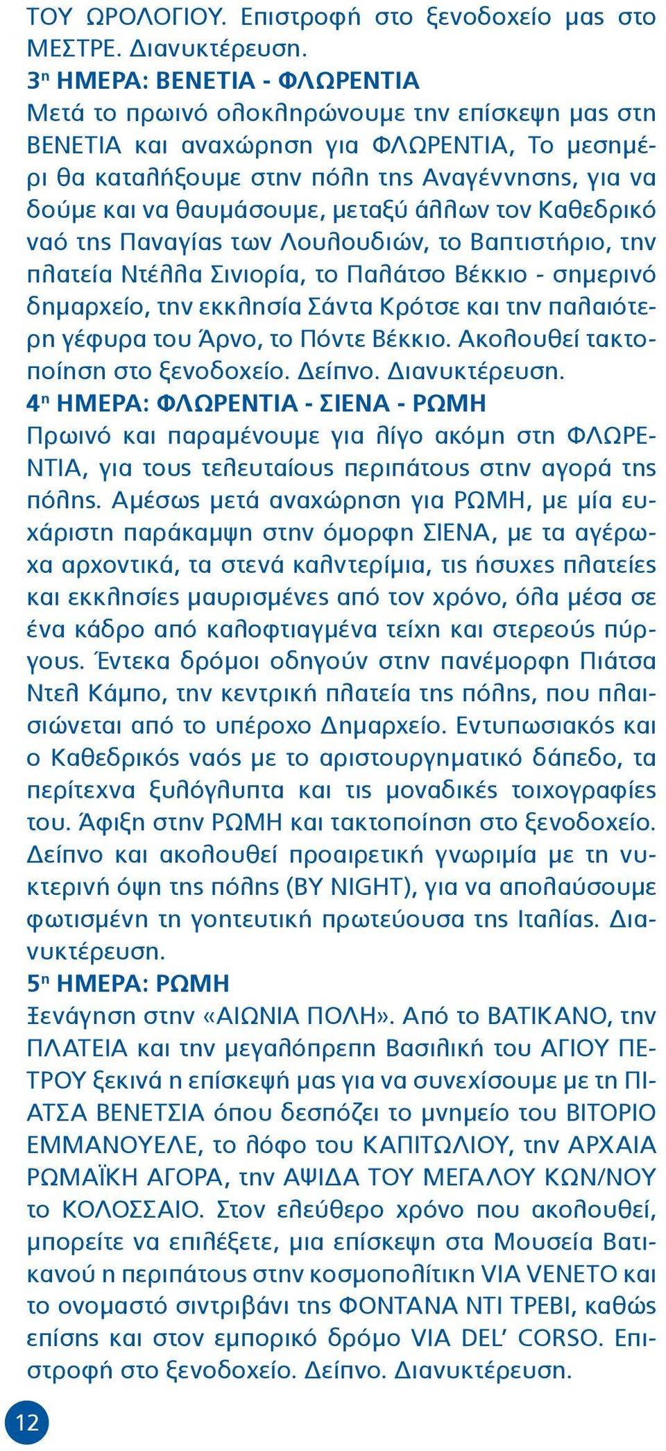 θαυμάσουμε, μεταξύ άλλων τον Καθεδρικό ναό της Παναγίας των Λουλουδιών, το Βαπτιστήριο, την πλατεία Ντέλλα Σινιορία, το Παλάτσο Βέκκιο - σημερινό δημαρχείο, την εκκλησία Σάντα Κρότσε και την