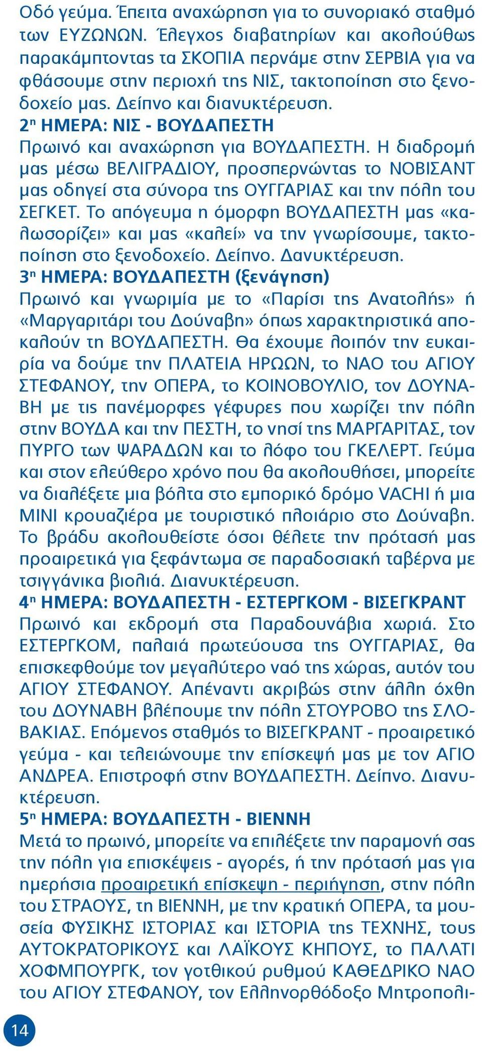 2 η ΗΜΕΡΑ: ΝΙΣ - ΒΟΥΔΑΠΕΣΤΗ Πρωινό και αναχώρηση για ΒΟΥΔΑΠΕΣΤΗ. Η διαδρομή μας μέσω ΒΕΛΙΓΡΑΔΙΟΥ, προσπερνώντας το ΝΟΒΙΣΑΝΤ μας οδηγεί στα σύνορα της ΟΥΓΓΑΡΙΑΣ και την πόλη του ΣΕΓΚΕΤ.