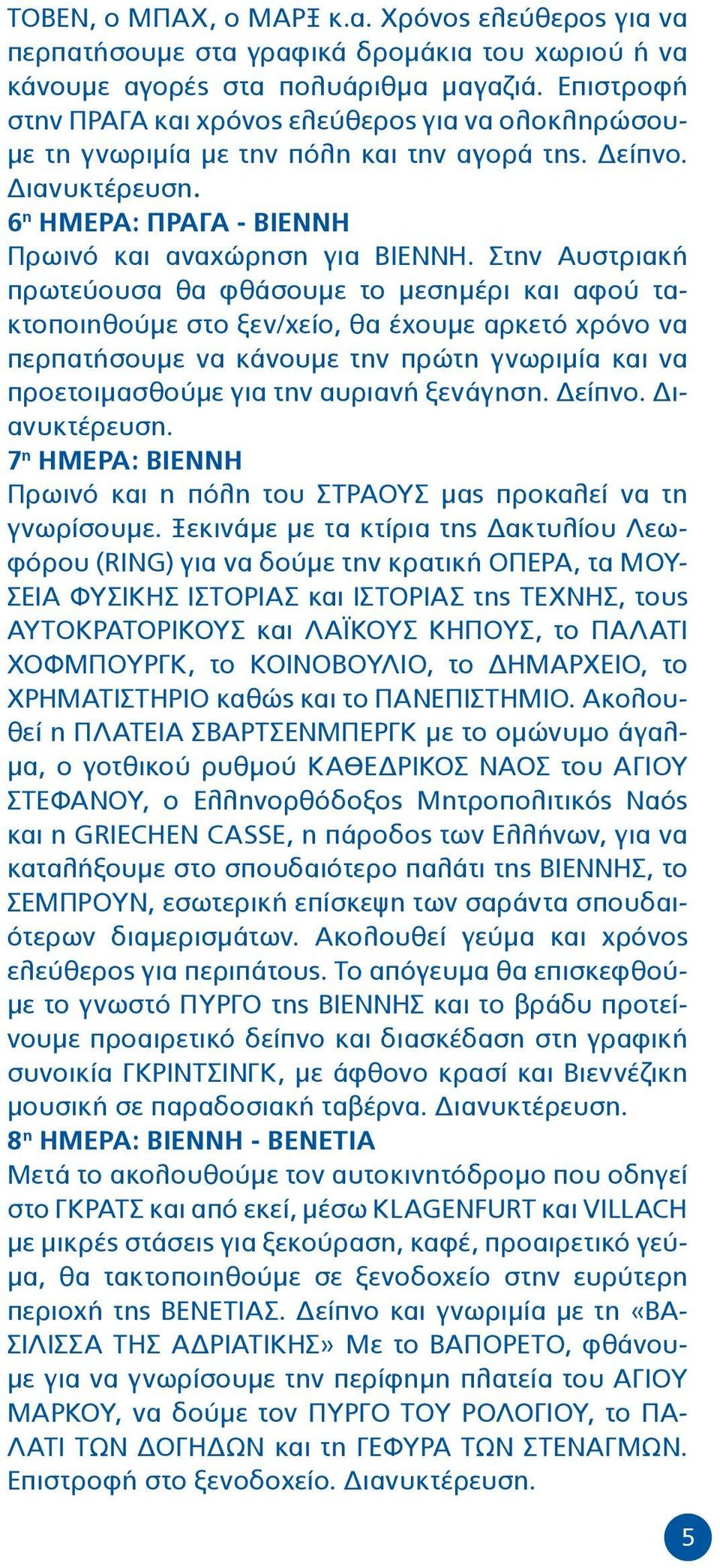 Στην Αυστριακή πρωτεύουσα θα φθάσουμε το μεσημέρι και αφού τακτοποιηθούμε στο ξεν/χείο, θα έχουμε αρκετό χρόνο να περπατήσουμε να κάνουμε την πρώτη γνωριμία και να προετοιμασθούμε για την αυριανή