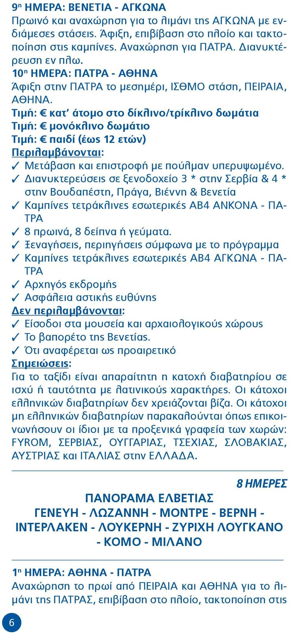 Τιμή: κατ άτομο στο δίκλινο/τρίκλινο δωμάτια Τιμή: μονόκλινο δωμάτιο Τιμή: παιδί (έως 12 ετών) Περιλαμβάνονται: 3 Μετάβαση και επιστροφή με πούλμαν υπερυψωμένο.