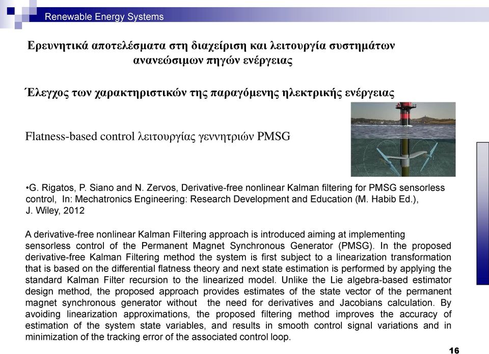 Wiley, 2012 A derivative-free nonlinear Kalman Filtering approach is introduced aiming at implementing sensorless control of the Permanent Magnet Synchronous Generator (PMSG).