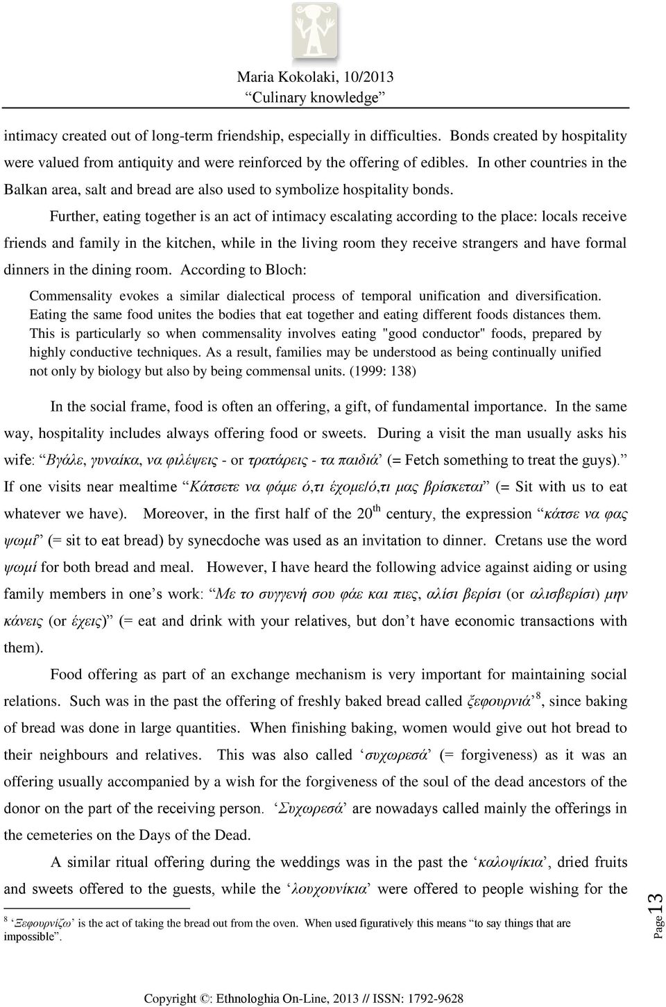 Further, eating together is an act of intimacy escalating according to the place: locals receive friends and family in the kitchen, while in the living room they receive strangers and have formal