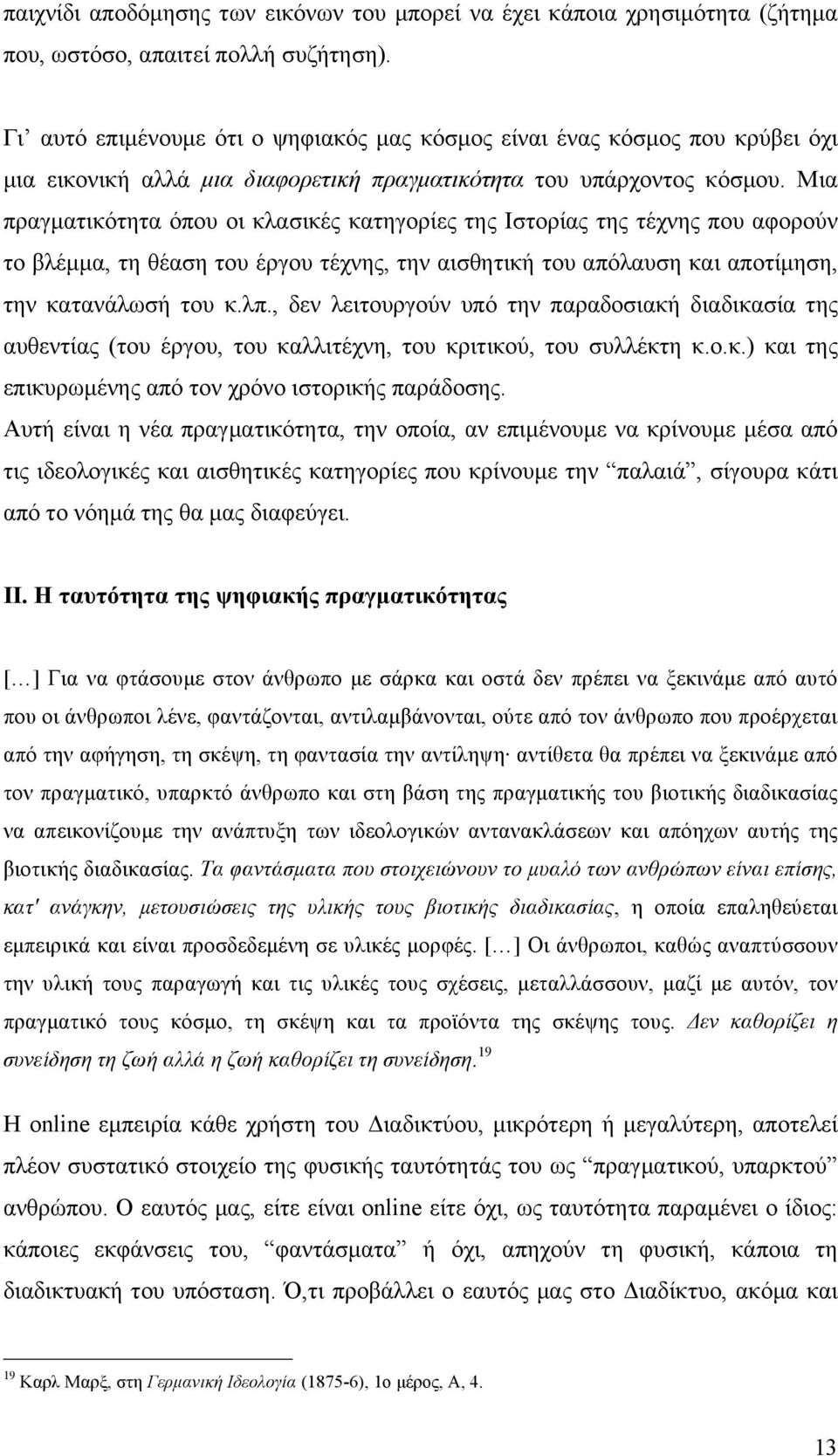 Μια πραγµατικότητα όπου οι κλασικές κατηγορίες της Ιστορίας της τέχνης που αφορούν το βλέµµα, τη θέαση του έργου τέχνης, την αισθητική του απόλαυση και αποτίµηση, την κατανάλωσή του κ.λπ.