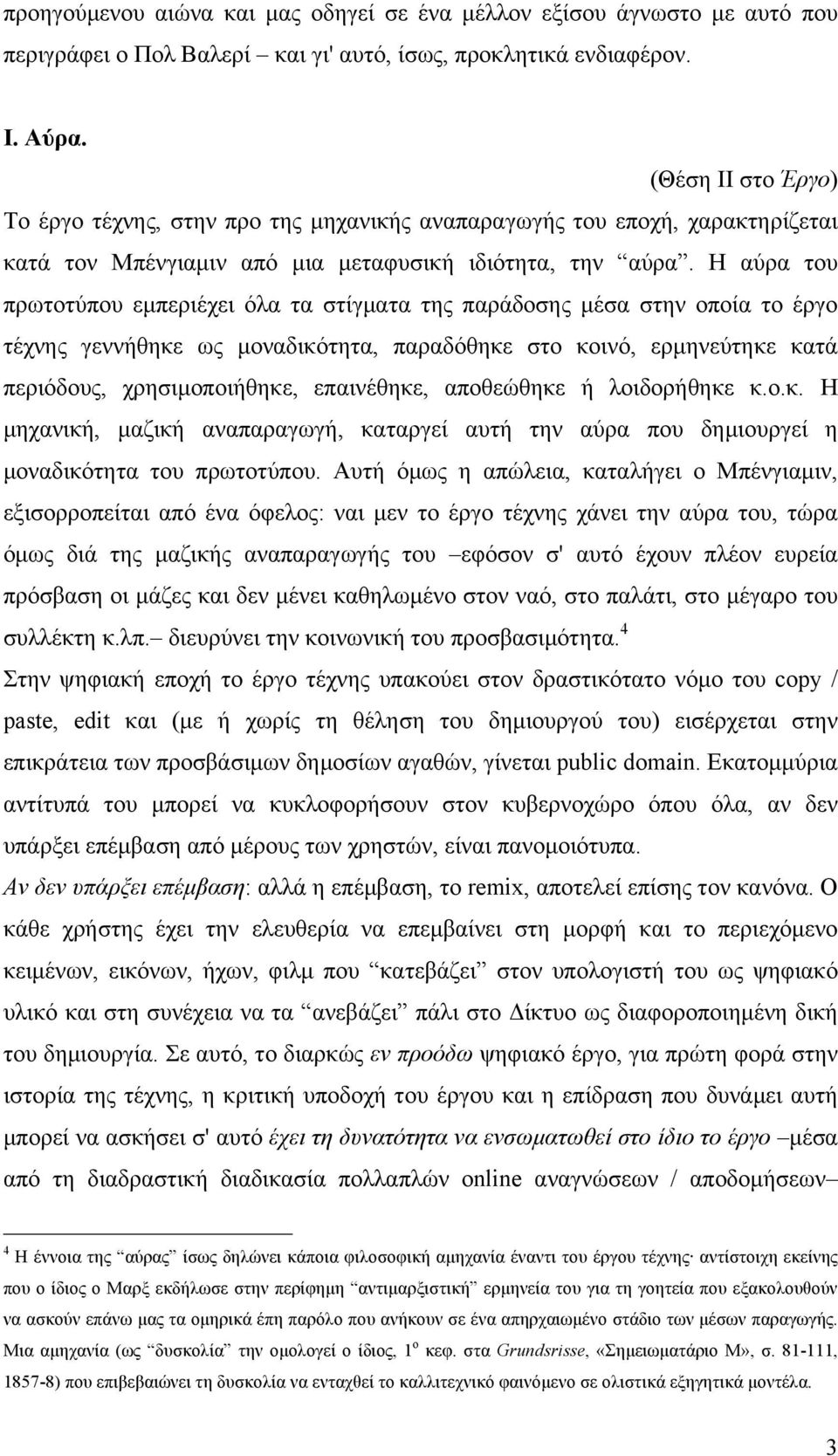 Η αύρα του πρωτοτύπου εµπεριέχει όλα τα στίγµατα της παράδοσης µέσα στην οποία το έργο τέχνης γεννήθηκε ως µοναδικότητα, παραδόθηκε στο κοινό, ερµηνεύτηκε κατά περιόδους, χρησιµοποιήθηκε, επαινέθηκε,