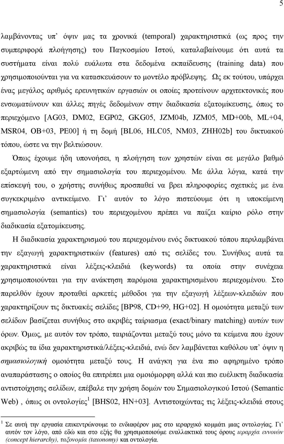 Ως εκ τούτου, υπάρχει ένας µεγάλος αριθµός ερευνητικών εργασιών οι οποίες προτείνουν αρχιτεκτονικές που ενσωµατώνουν και άλλες πηγές δεδοµένων στην διαδικασία εξατοµίκευσης, όπως το περιεχόµενο