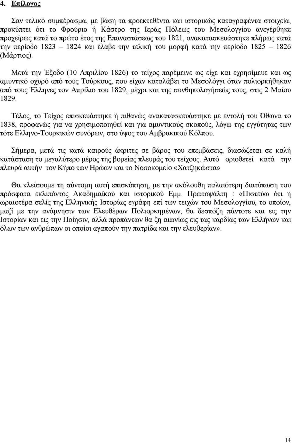 Μετά την Έξοδο (10 Απριλίου 1826) το τείχος παρέμεινε ως είχε και εχρησίμευε και ως αμυντικό οχυρό από τους Τούρκους, που είχαν καταλάβει το Μεσολόγγι όταν πολιορκήθηκαν από τους Έλληνες τον Απρίλιο