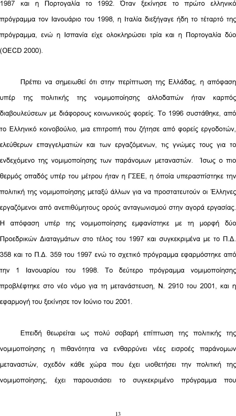 Πρέπει να σηµειωθεί ότι στην περίπτωση της Ελλάδας, η απόφαση υπέρ της πολιτικής της νοµιµοποίησης αλλοδαπών ήταν καρπός διαβουλεύσεων µε διάφορους κοινωνικούς φορείς.