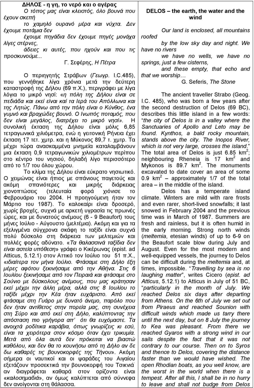 485), που γεννήθηκε λίγα χρόνια μετά την δεύτερη καταστροφή της ήλου (69 π.χ.), περιγράφει με λίγα λόγια το μικρό νησί: «η πόλη της ήλου είναι σε πεδιάδα και εκεί είναι καί τα Ιερά του Απόλλωνα και της Λητώς.