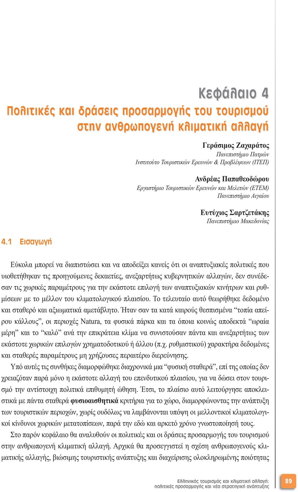 Ευτύχιος Σαρτζετάκης Πανεπιστήµιο Μακεδονίας Εύκολα µπορεί να διαπιστώσει και να αποδείξει κανείς ότι οι αναπτυξιακές πολιτικές που υιοθετήθηκαν τις προηγούµενες δεκαετίες, ανεξαρτήτως κυβερνητικών