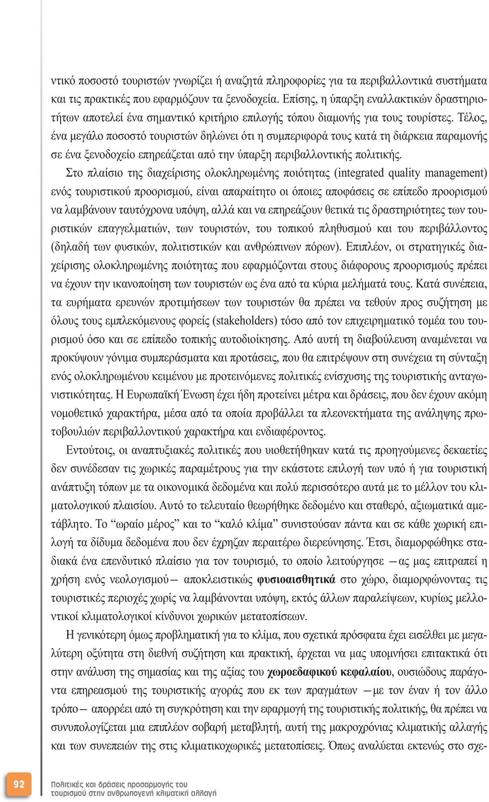 Τέλος, ένα µεγάλο ποσοστό τουριστών δηλώνει ότι η συµπεριφορά τους κατά τη διάρκεια παραµονής σε ένα ξενοδοχείο επηρεάζεται από την ύπαρξη περιβαλλοντικής πολιτικής.