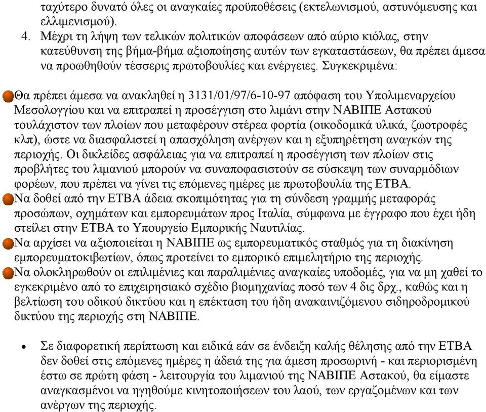 Συγκεκριμένα: Θα πρέπει άμεσα να ανακληθεί η 3131/01/97/6-10-97 απόφαση του Υπολιμεναρχείου Μεσολογγίου και να επιτραπεί η προσέγγιση στο λιμάνι στην ΝΑΒΙΠΕ Αστακού τουλάχιστον των πλοίων που