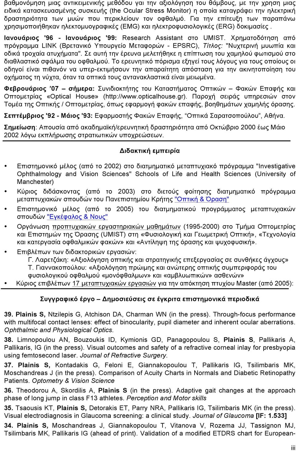 Iανουάριος '96 - Iανουάριος '99: Research Assistant στο UMIST. Xρηµατοδότηση από πρόγραµµα LINK (Bρετανικό Yπουργείο Mεταφορών - EPSRC), Tίτλος: "Nυχτερινή µυωπία και οδικά τροχαία ατυχήµατα".