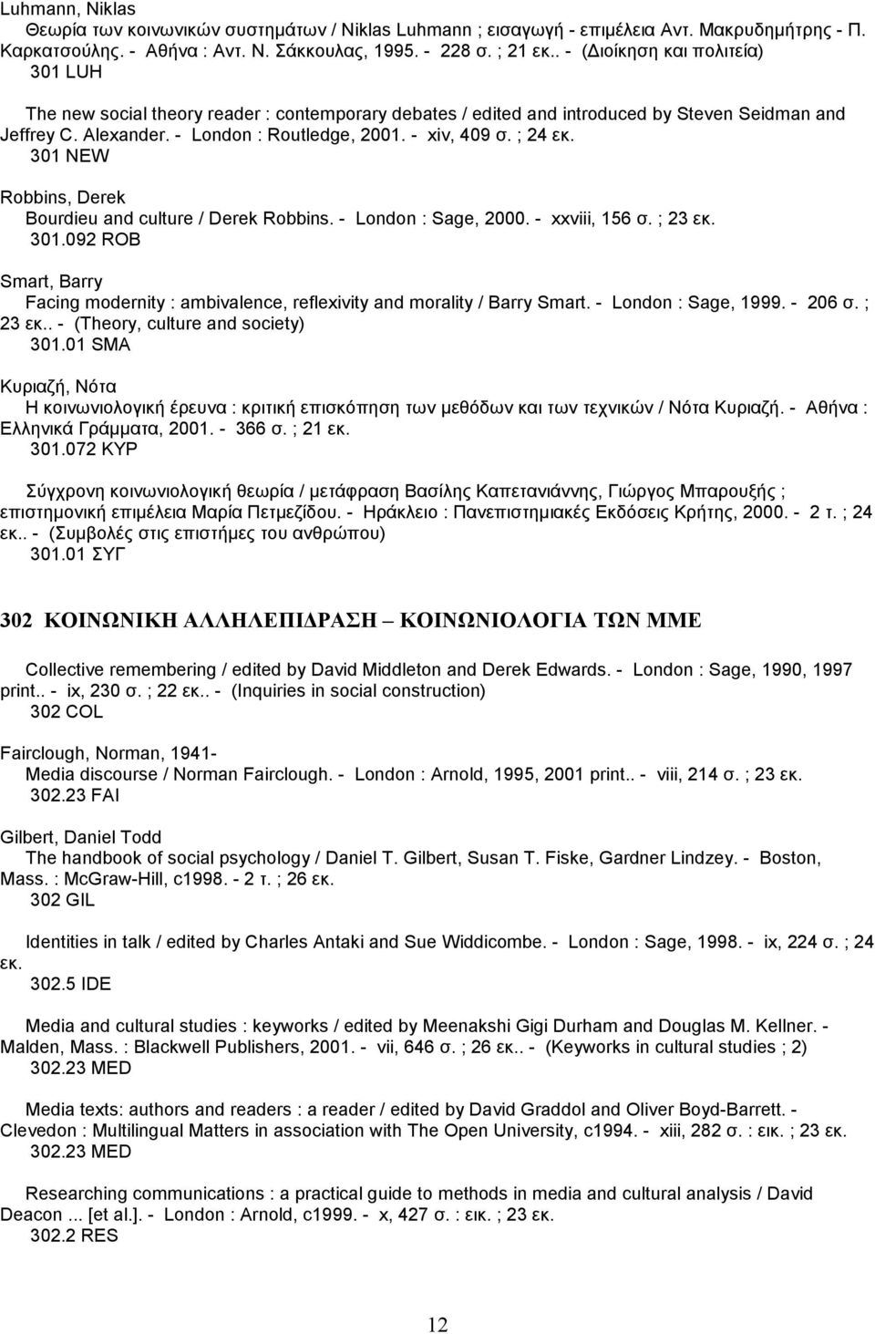 ; 24 εκ. 301 NEW Robbins, Derek Bourdieu and culture / Derek Robbins. - London : Sage, 2000. - xxviii, 156 σ. ; 23 εκ. 301.092 ROB Smart, Barry Facing modernity : ambivalence, reflexivity and morality / Barry Smart.