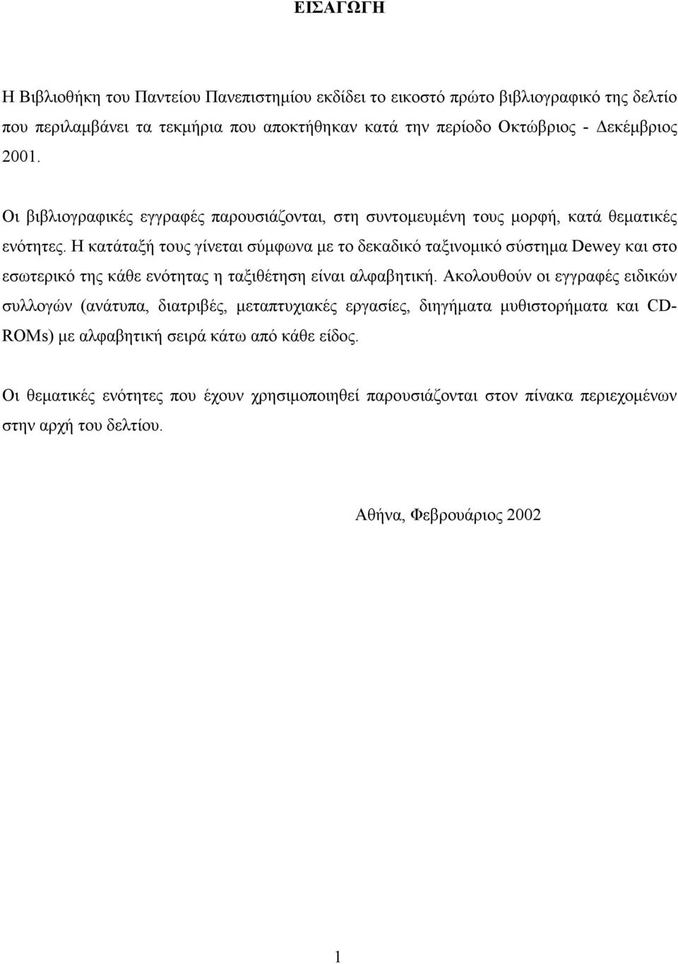 Η κατάταξή τους γίνεται σύµφωνα µε το δεκαδικό ταξινοµικό σύστηµα Dewey και στο εσωτερικό της κάθε ενότητας η ταξιθέτηση είναι αλφαβητική.