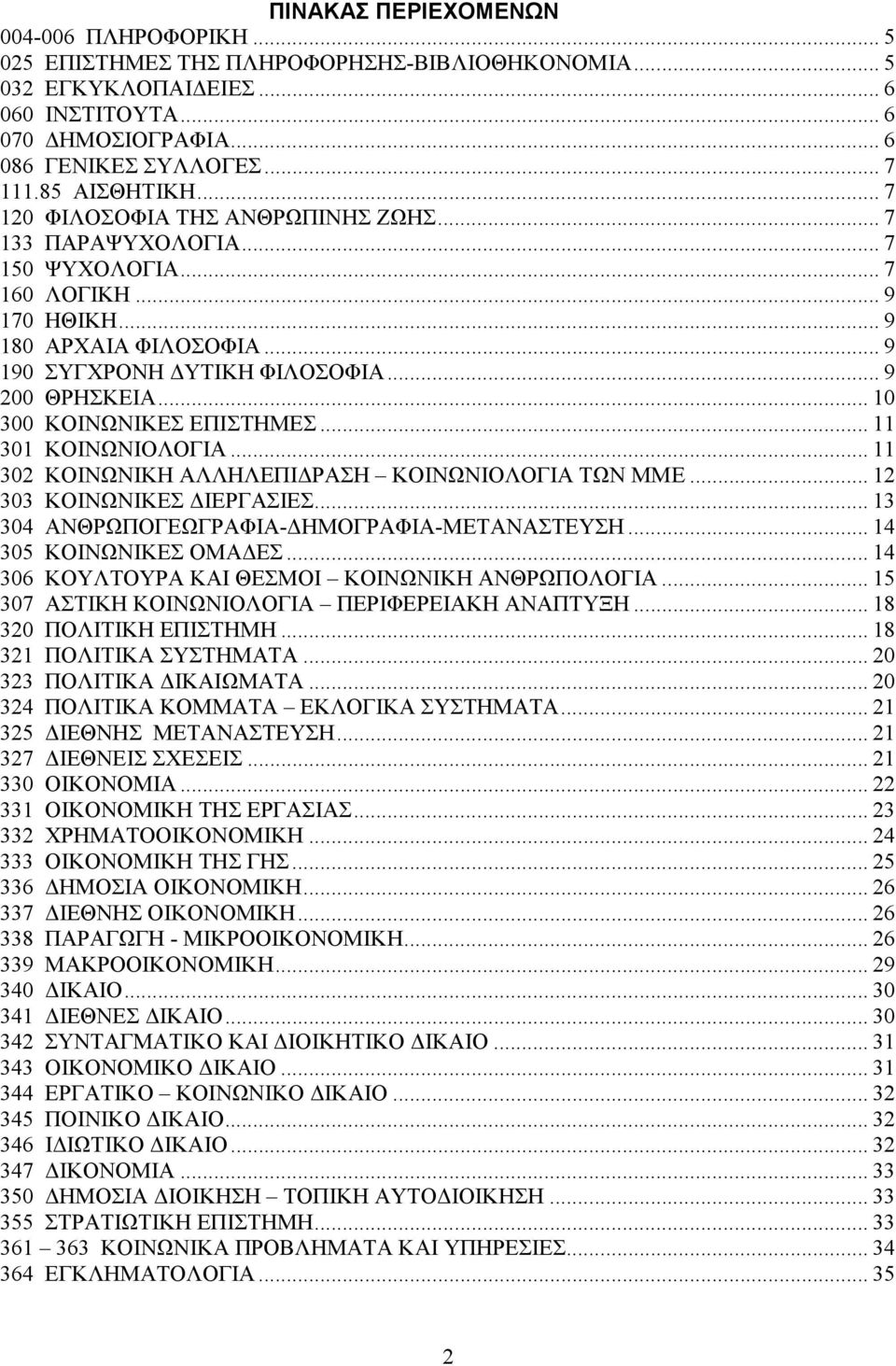 .. 9 200 ΘΡΗΣΚΕΙΑ... 10 300 ΚΟΙΝΩΝΙΚΕΣ ΕΠΙΣΤΗΜΕΣ... 11 301 ΚΟΙΝΩΝΙΟΛΟΓΙΑ... 11 302 ΚΟΙΝΩΝΙΚΗ ΑΛΛΗΛΕΠΙ ΡΑΣΗ ΚΟΙΝΩΝΙΟΛΟΓΙΑ ΤΩΝ ΜΜΕ... 12 303 ΚΟΙΝΩΝΙΚΕΣ ΙΕΡΓΑΣΙΕΣ.