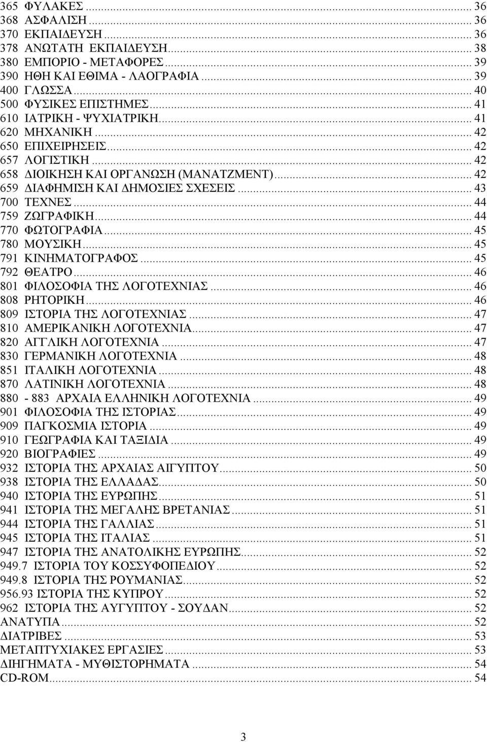 .. 44 759 ΖΩΓΡΑΦΙΚΗ... 44 770 ΦΩΤΟΓΡΑΦΙΑ... 45 780 ΜΟΥΣΙΚΗ... 45 791 ΚΙΝΗΜΑΤΟΓΡΑΦΟΣ... 45 792 ΘΕΑΤΡΟ... 46 801 ΦΙΛΟΣΟΦΙΑ ΤΗΣ ΛΟΓΟΤΕΧΝΙΑΣ... 46 808 ΡΗΤΟΡΙΚΗ... 46 809 ΙΣΤΟΡΙΑ ΤΗΣ ΛΟΓΟΤΕΧΝΙΑΣ.