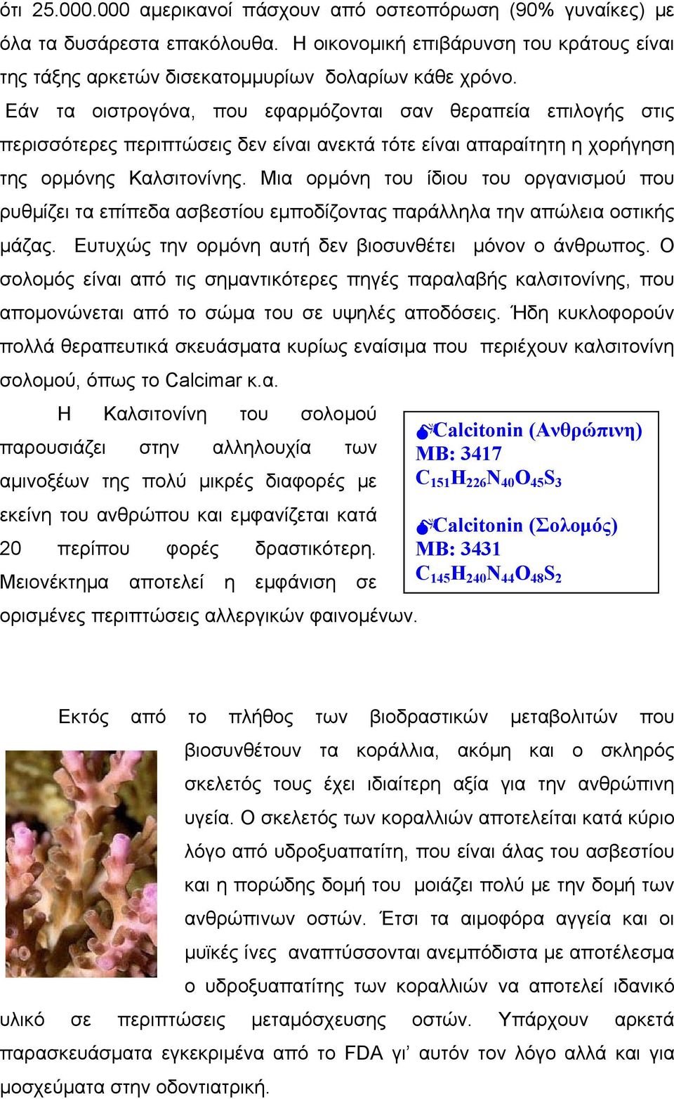 Μια ορµόνη του ίδιου του οργανισµού που ρυθµίζει τα επίπεδα ασβεστίου εµποδίζοντας παράλληλα την απώλεια οστικής µάζας. Ευτυχώς την ορµόνη αυτή δεν βιοσυνθέτει µόνον ο άνθρωπος.