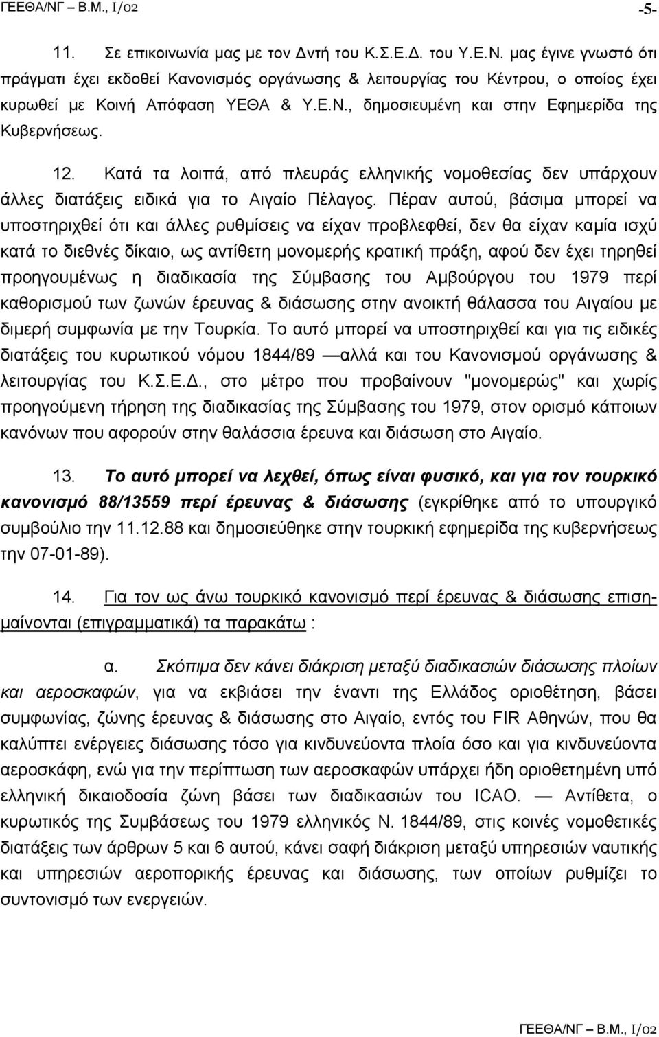 Πέραν αυτού, βάσιµα µπορεί να υποστηριχθεί ότι και άλλες ρυθµίσεις να είχαν προβλεφθεί, δεν θα είχαν καµία ισχύ κατά το διεθνές δίκαιο, ως αντίθετη µονοµερής κρατική πράξη, αφού δεν έχει τηρηθεί