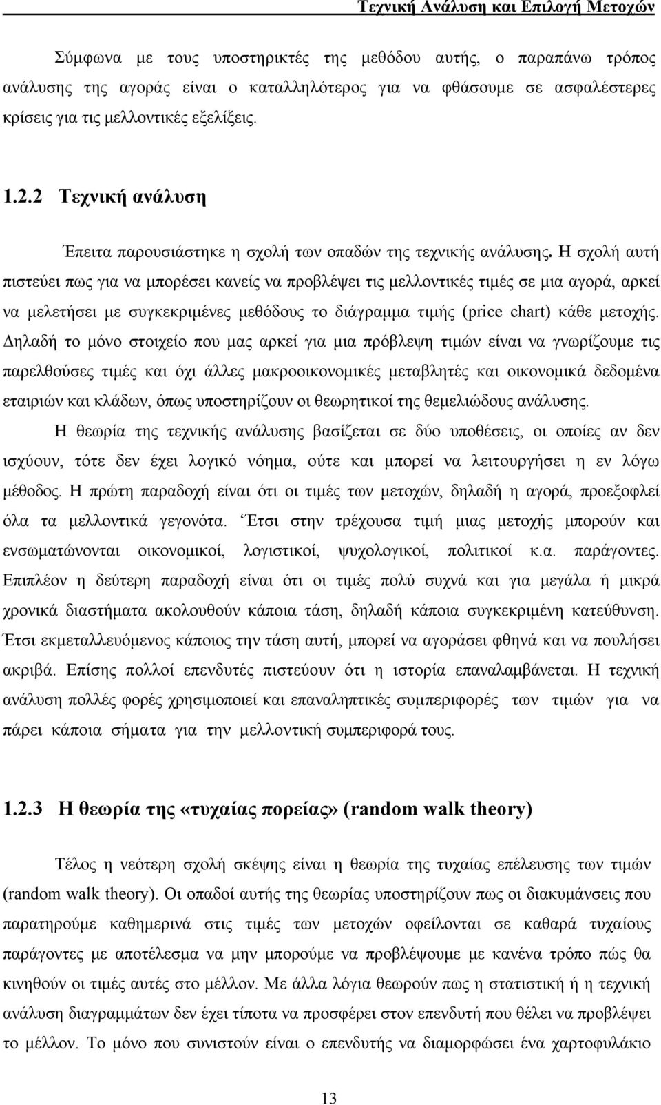 Η σχολή αυτή πιστεύει πως για να μπορέσει κανείς να προβλέψει τις μελλοντικές τιμές σε μια αγορά, αρκεί να μελετήσει με συγκεκριμένες μεθόδους το διάγραμμα τιμής (price chart) κάθε μετοχής.