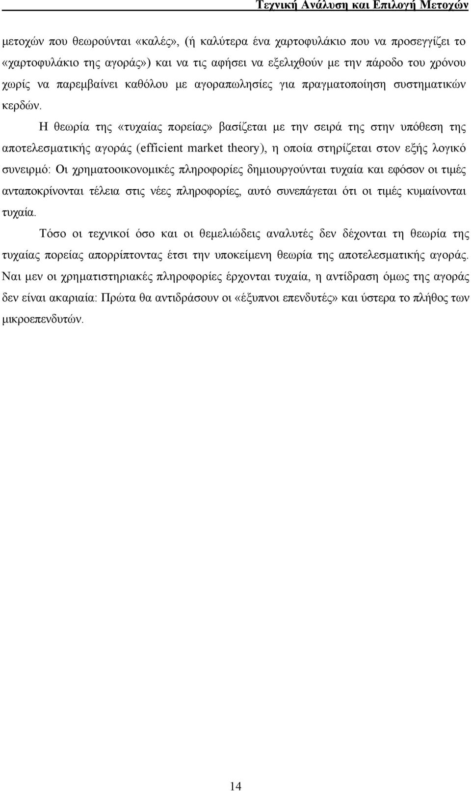 Η θεωρία της «τυχαίας πορείας» βασίζεται με την σειρά της στην υπόθεση της αποτελεσματικής αγοράς (efficient market theory), η οποία στηρίζεται στον εξής λογικό συνειρμό: Οι χρηματοοικονομικές