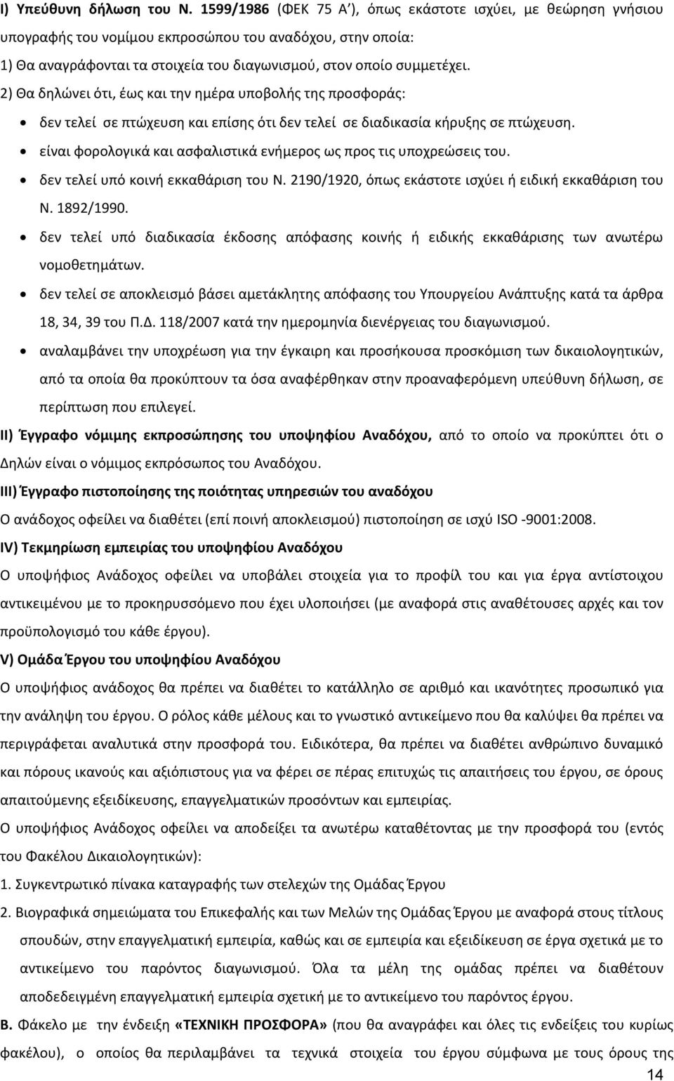 2) Θα δηλώνει ότι, έως και την ημέρα υποβολής της προσφοράς: δεν τελεί σε πτώχευση και επίσης ότι δεν τελεί σε διαδικασία κήρυξης σε πτώχευση.