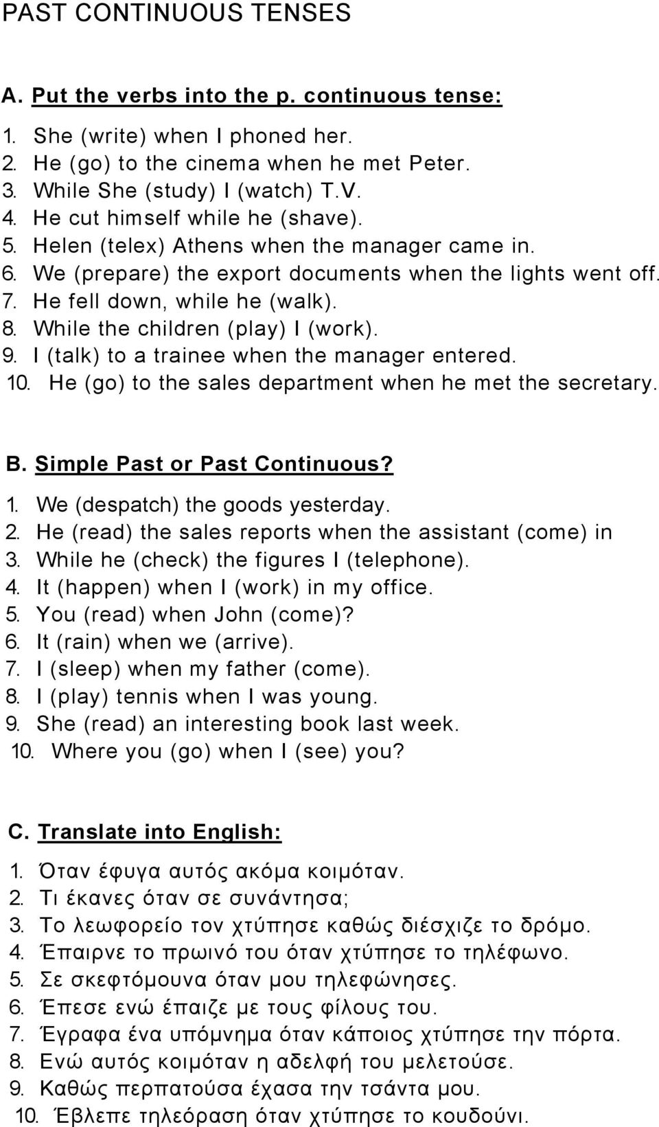 While the children (play) I (work). 9. I (talk) to a trainee when the manager entered. 10. He (go) to the sales department when he met the secretary. B. Simple Past or Past Continuous? 1. We (despatch) the goods yesterday.