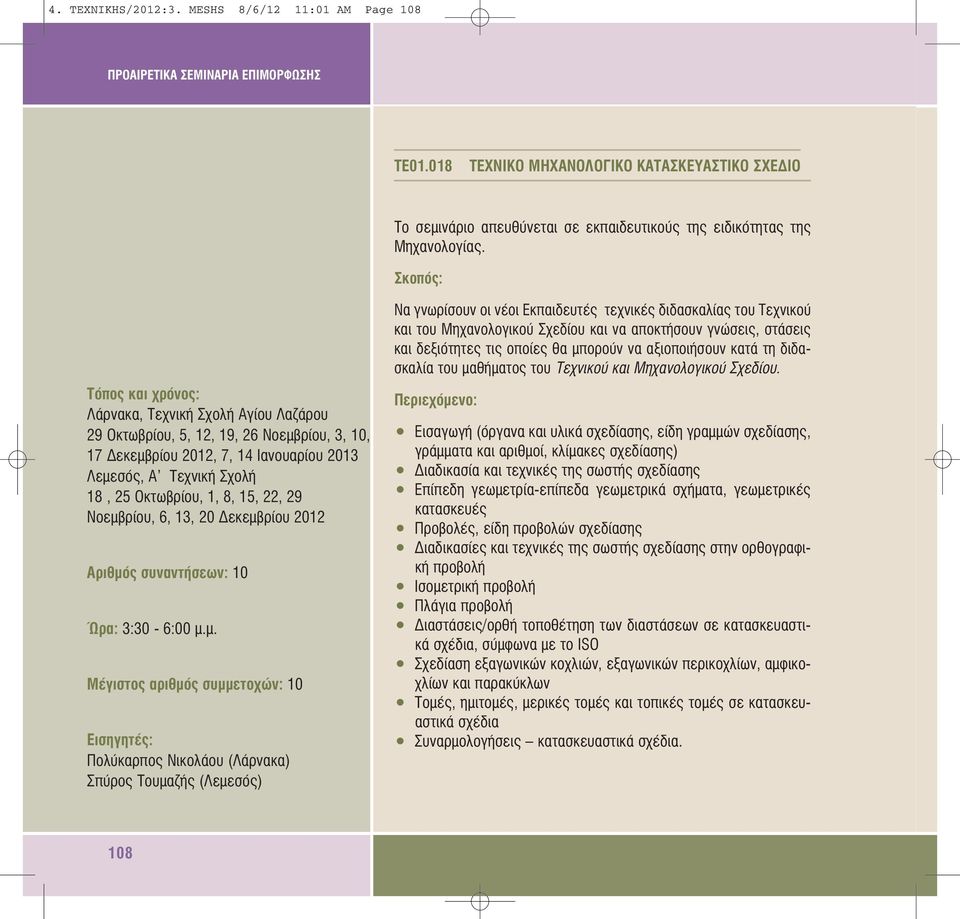 13, 20 εκεµβρίου 2012 Αριθµός συναντήσεων: 10 Μέγιστος αριθµός συµµετοχών: 10 Εισηγητές: Πολύκαρπος Νικολάου (Λάρνακα) Σπύρος Τουµαζής (Λεµεσός) Να γνωρίσουν οι νέοι Εκπαιδευτές τεχνικές διδασκαλίας