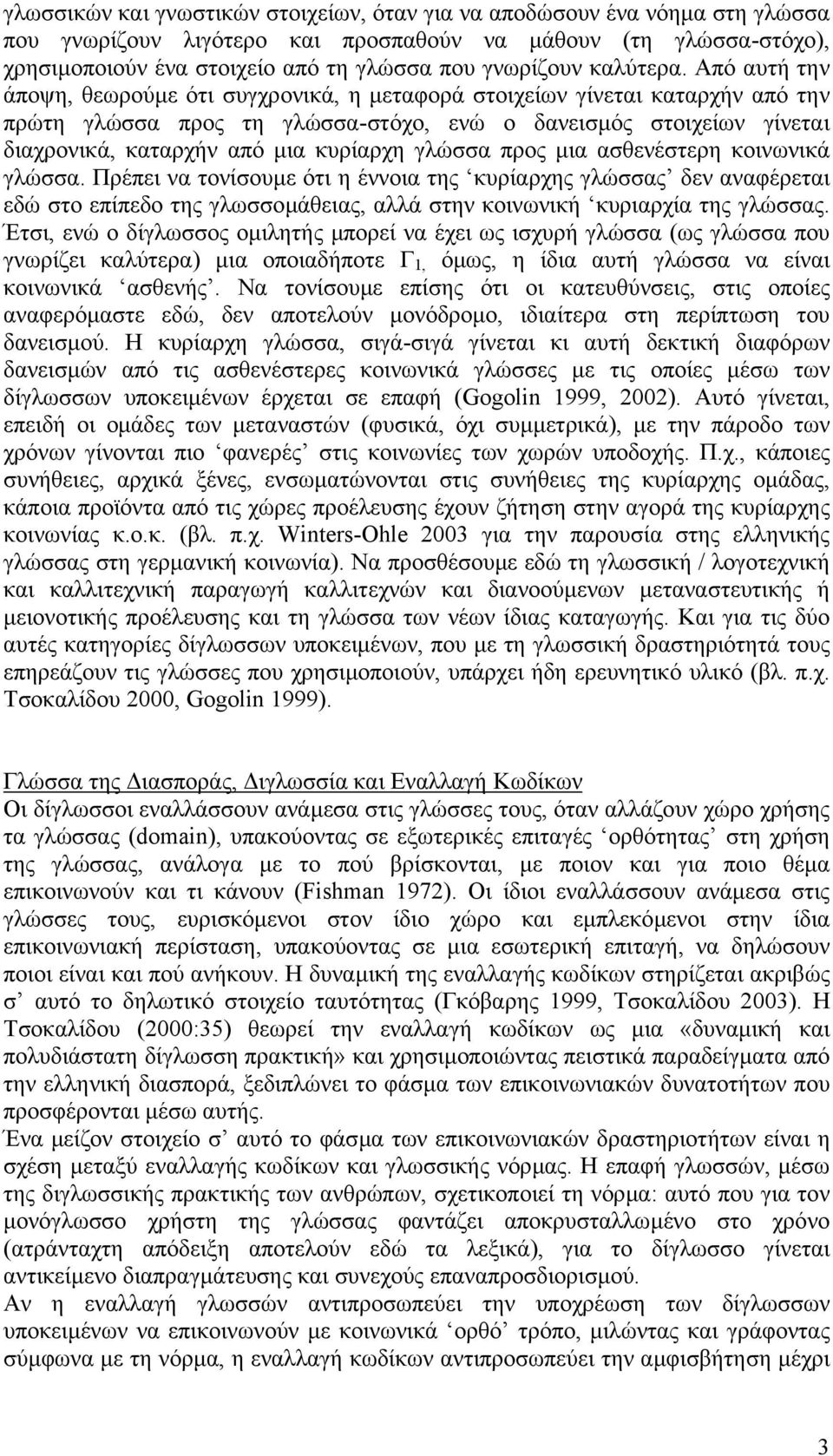 Από αυτή την άποψη, θεωρούµε ότι συγχρονικά, η µεταφορά στοιχείων γίνεται καταρχήν από την πρώτη γλώσσα προς τη γλώσσα-στόχο, ενώ ο δανεισµός στοιχείων γίνεται διαχρονικά, καταρχήν από µια κυρίαρχη