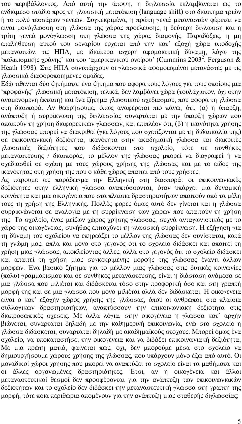 Παραδόξως, η µη επαλήθευση αυτού του σεναρίου έρχεται από την κατ εξοχή χώρα υποδοχής µεταναστών, τις ΗΠΑ, µε ιδιαίτερα ισχυρή αφοµοιωτική δύναµη, λόγω της πολιτισµικής χοάνης και του αµερικανικού