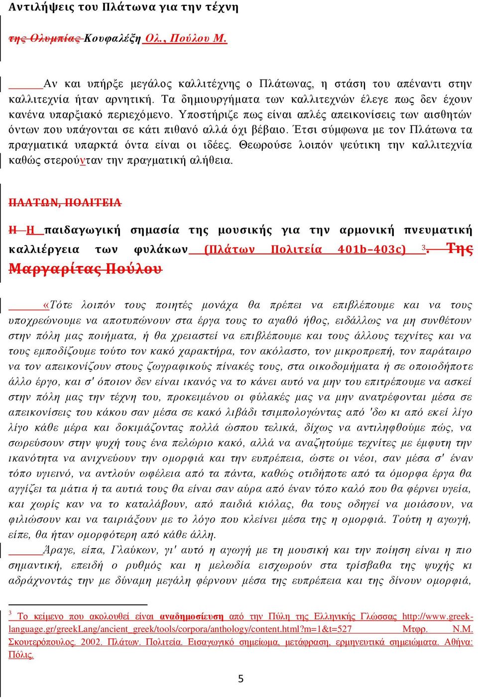 Έτσι σύμφωνα με τον Πλάτωνα τα πραγματικά υπαρκτά όντα είναι οι ιδέες. Θεωρούσε λοιπόν ψεύτικη την καλλιτεχνία καθώς στερούνταν την πραγματική αλήθεια.