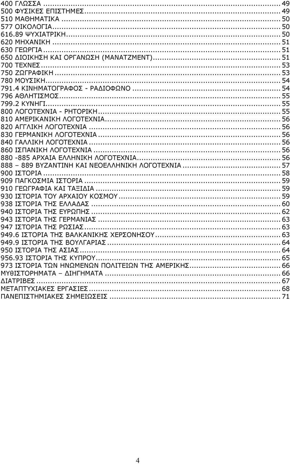 ..56 820 ΑΓΓΛΙΚΗ ΛΟΓΟΤΕΧΝΙΑ...56 830 ΓΕΡΜΑΝΙΚΗ ΛΟΓΟΤΕΧΝΙΑ...56 840 ΓΑΛΛΙΚΗ ΛΟΓΟΤΕΧΝΙΑ...56 860 ΙΣΠΑΝΙΚΗ ΛΟΓΟΤΕΧΝΙΑ...56 880-885 ΑΡΧΑΙΑ ΕΛΛΗΝΙΚΗ ΛΟΓΟΤΕΧΝΙΑ.