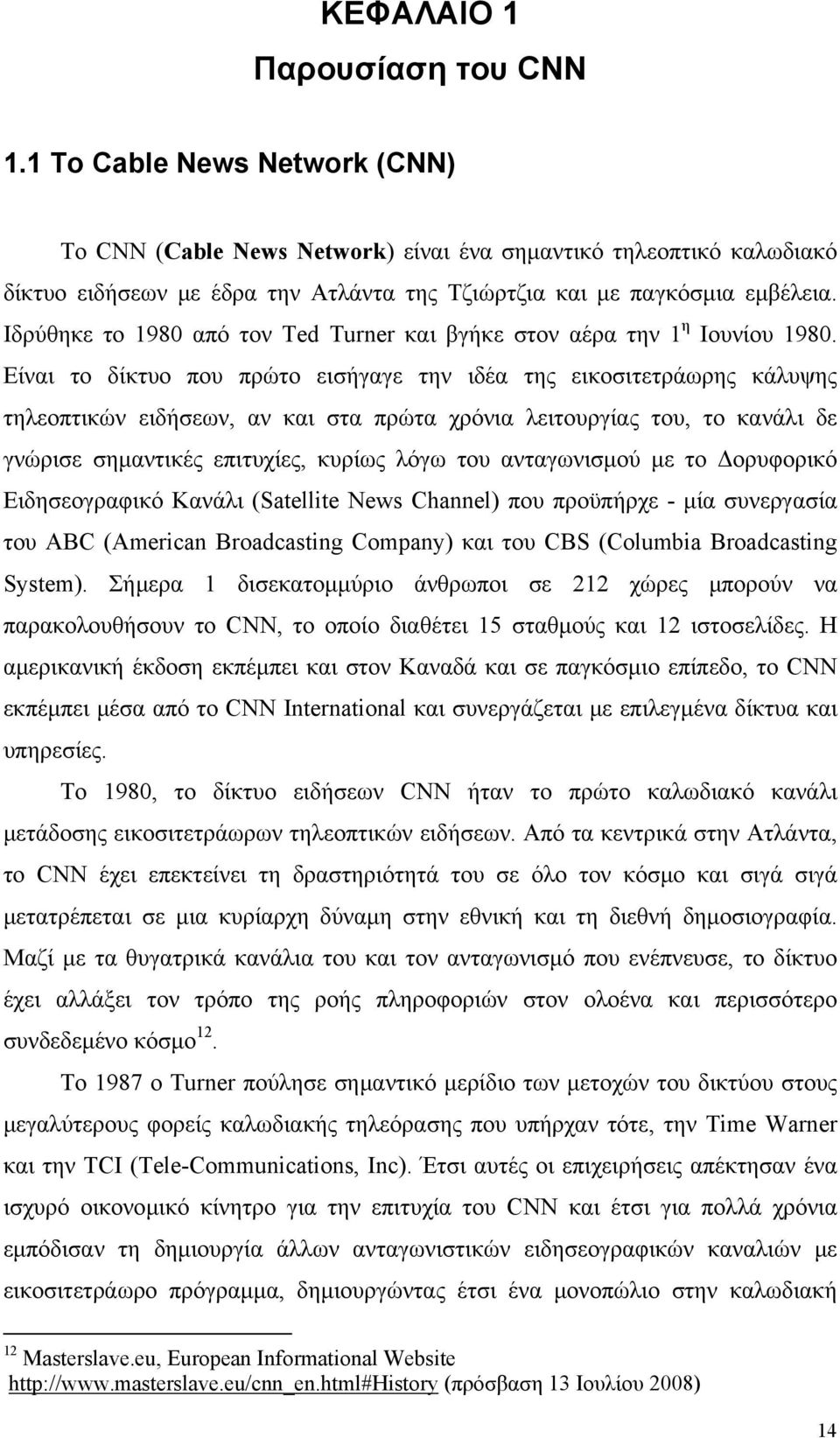 Ιδρύθηκε το 1980 από τον Ted Turner και βγήκε στον αέρα την 1 η Ιουνίου 1980.