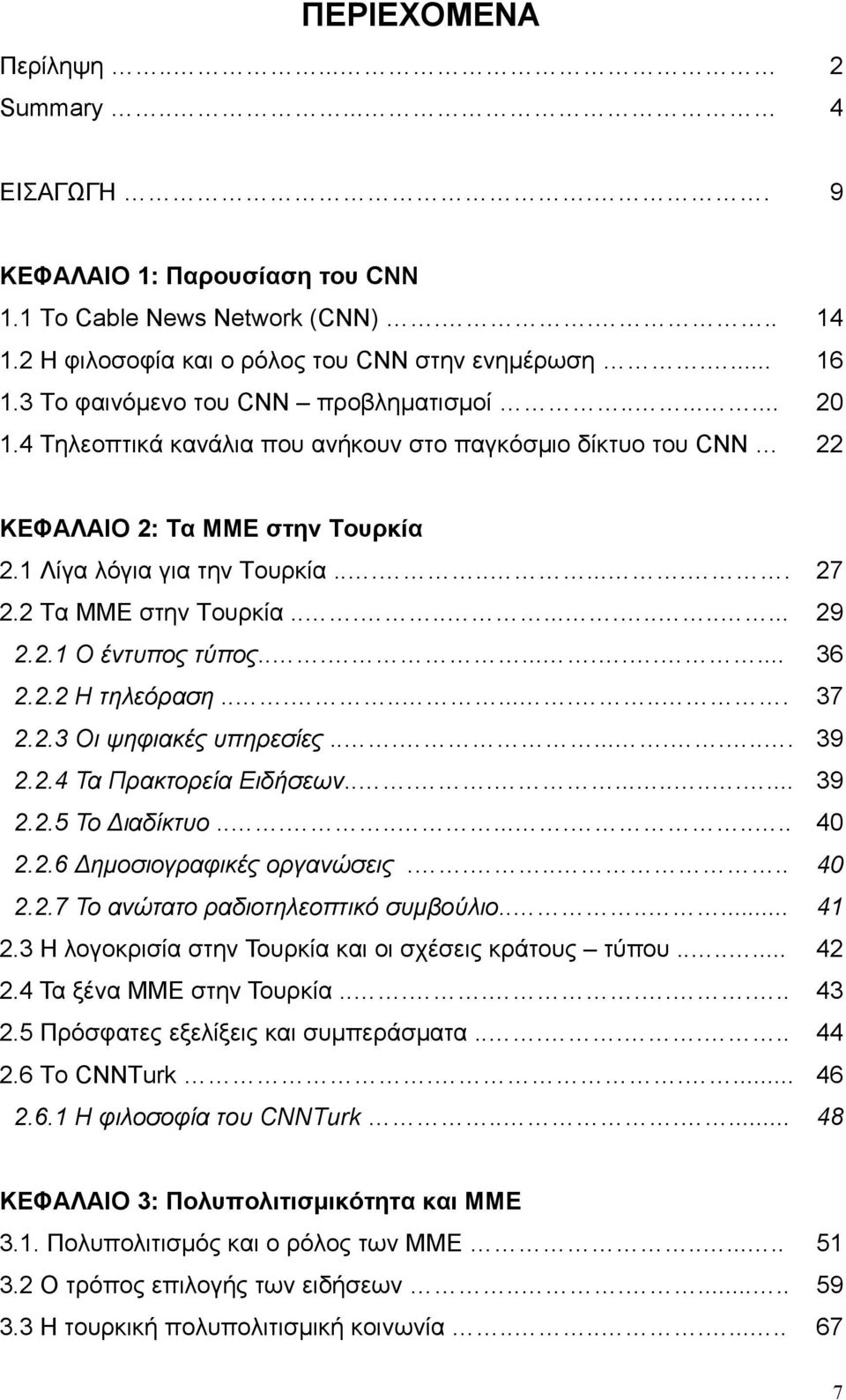 2 Τα ΜΜΕ στην Τουρκία................ 29 2.2.1 Ο έντυπος τύπος............ 36 2.2.2 Η τηλεόραση............ 37 2.2.3 Οι ψηφιακές υπηρεσίες........... 39 2.2.4 Τα Πρακτορεία Ειδήσεων............... 39 2.2.5 Το Διαδίκτυο.