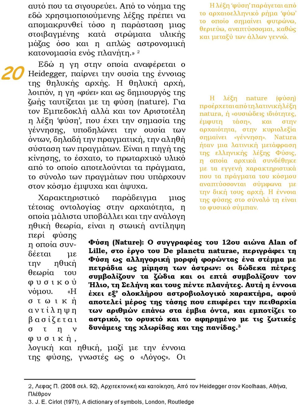 » 2 Εδώ η γη στην οποία αναφέρεται ο Heidegger, παίρνει την ουσία της έννοιας της θηλυκής αρχής. Η θηλυκή αρχή, λοιπόν, η γη «φύει» και ως δημιουργός της ζωής ταυτίζεται με τη φύση (nature).