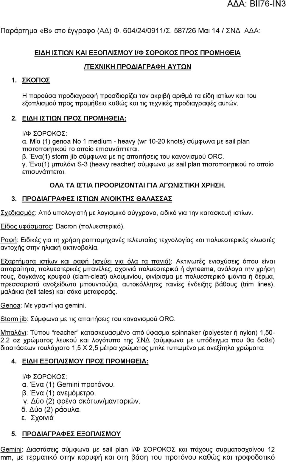 τις τεχνικές προδιαγραφές αυτών. 2. ΕΙΔΗ ΙΣΤΙΩΝ ΠΡΟΣ ΠΡΟΜΗΘΕΙΑ: I/Φ ΣΟΡΟΚΟΣ: α. Μία (1) genoa Νο 1 medium - heavy (wr 10-20 knots) σύμφωνα με sail plan πιστοποιητικού το οποίο επισυνάπτεται. β.