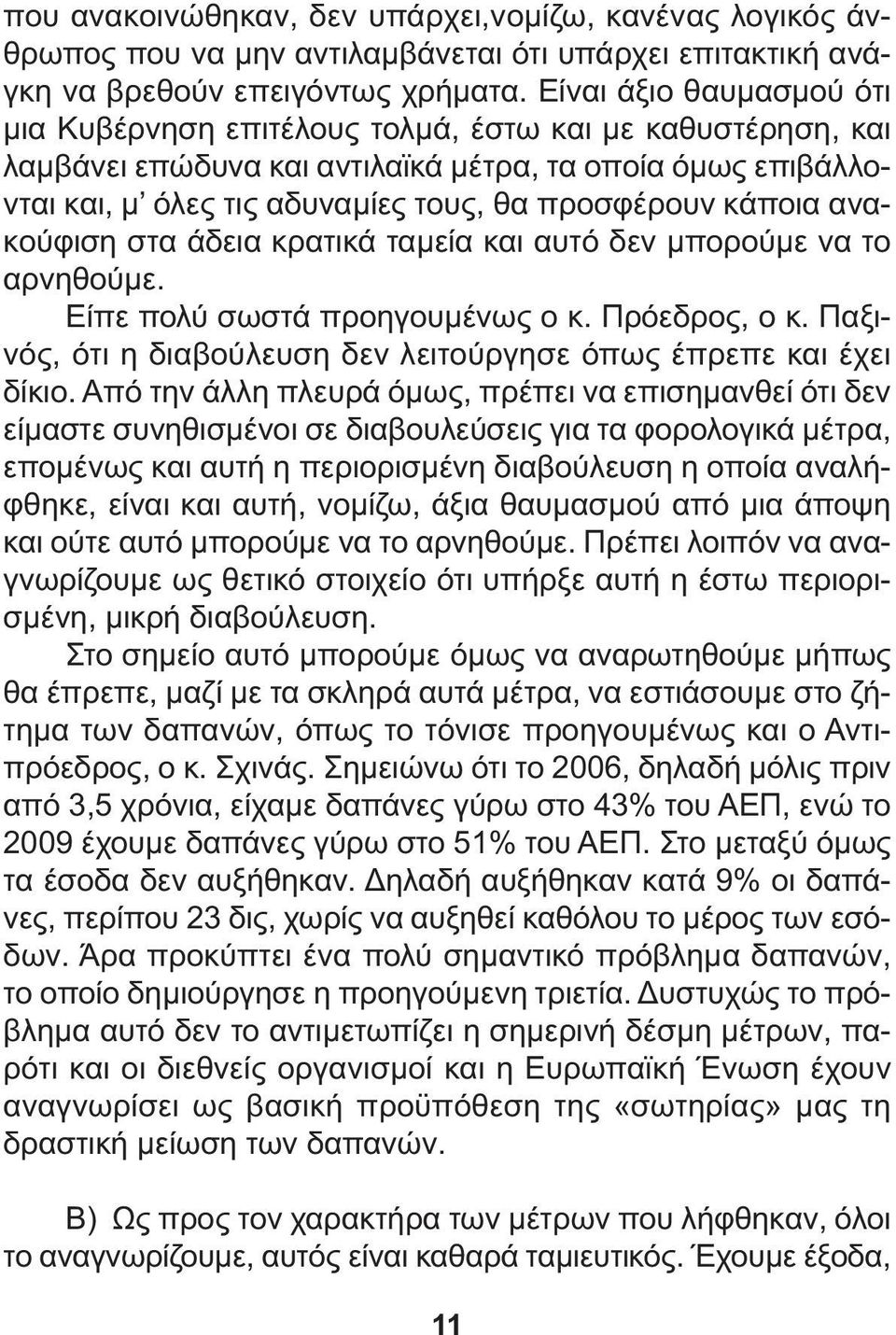 κάποια ανακούφιση στα άδεια κρατικά ταµεία και αυτό δεν µπορούµε να το αρνηθούµε. Είπε πολύ σωστά προηγουµένως ο κ. Πρόεδρος, ο κ.