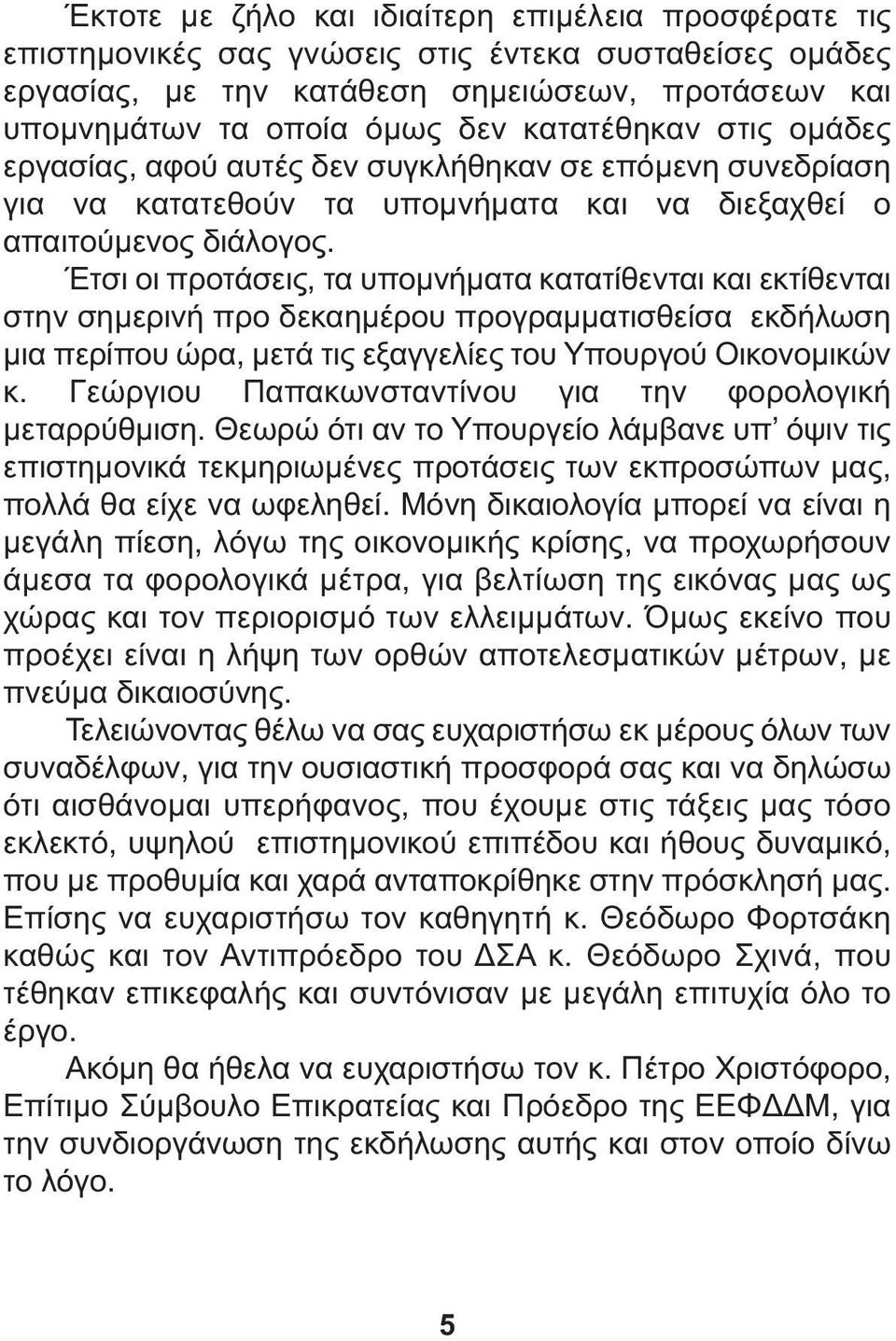 Έτσι οι προτάσεις, τα υποµνήµατα κατατίθενται και εκτίθενται στην σηµερινή προ δεκαηµέρου προγραµµατισθείσα εκδήλωση µια περίπου ώρα, µετά τις εξαγγελίες του Υπουργού Οικονοµικών κ.