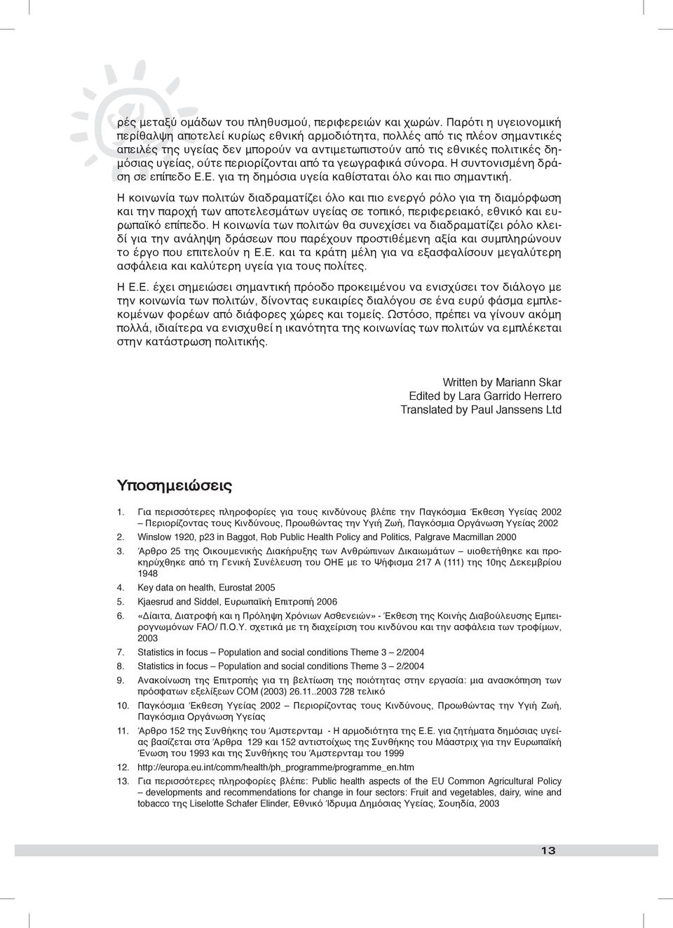 περιορίζονται από τα γεωγραφικά σύνορα. Η συντονισμένη δράση σε επίπεδο Ε.Ε. για τη δημόσια υγεία καθίσταται όλο και πιο σημαντική.