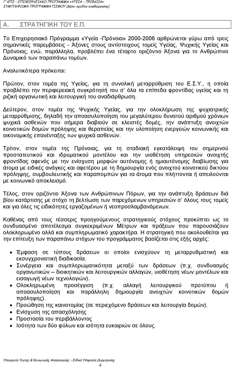 Αναλυτικότερα πρόκειται: Πρώτον, στον τομέα της Υγείας, για τη συνολική μεταρρύθμιση του Ε.Σ.Υ., η οποία προβλέπει την περιφερειακή συγκρότησή του σ όλα τα επίπεδα φροντίδας υγείας και τη ριζική οργανωτική και λειτουργική του αναδιάρθρωση.